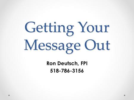 Getting Your Message Out Ron Deutsch, FPI 518-786-3156.