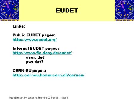 Lucie Linssen, PH senior staff meeting 23 Nov ’05 slide 1 EUDET Links: Public EUDET pages:  Internal EUDET pages: