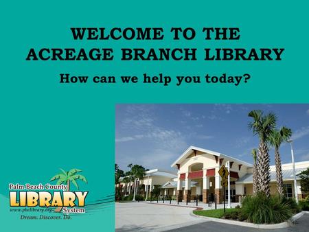 WELCOME TO THE ACREAGE BRANCH LIBRARY How can we help you today?