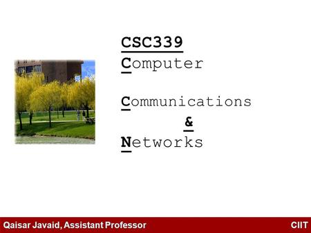 CSC339 Computer Communications & Networks Qaisar Javaid, Assistant Professor CIIT.