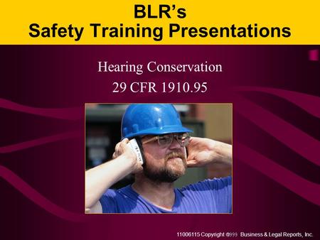 11006115 Copyright  Business & Legal Reports, Inc. BLR’s Safety Training Presentations Hearing Conservation 29 CFR 1910.95.