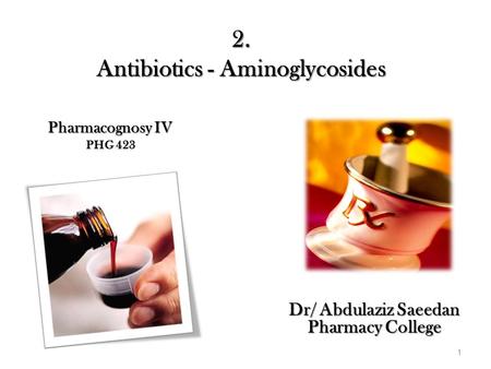 2. Antibiotics - Aminoglycosides Pharmacognosy IV PHG 423 Dr/ Abdulaziz Saeedan Pharmacy College 1.