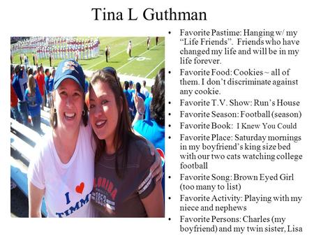 Tina L Guthman Favorite Pastime: Hanging w/ my “Life Friends”. Friends who have changed my life and will be in my life forever. Favorite Food: Cookies.