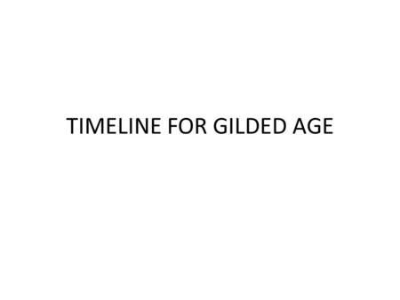 TIMELINE FOR GILDED AGE. Grant Elected President.