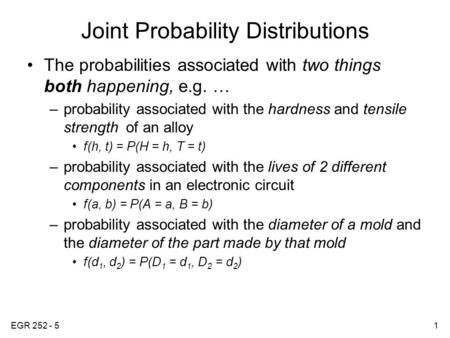 EGR 252 - 51 Joint Probability Distributions The probabilities associated with two things both happening, e.g. … –probability associated with the hardness.