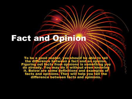 Fact and Opinion To be a good reader, you should be able to tell the difference between a fact and an opinion. Figuring out facts from opinions is something.