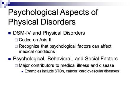 Psychological Aspects of Physical Disorders DSM-IV and Physical Disorders DSM-IV and Physical Disorders  Coded on Axis III  Recognize that psychological.