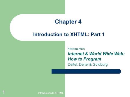 Introduction to XHTML 1 Chapter 4 Introduction to XHTML: Part 1 Reference From: Internet & World Wide Web: How to Program Deitel, Deitel & Goldburg.