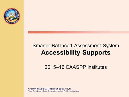 CALIFORNIA DEPARTMENT OF EDUCATION Tom Torlakson, State Superintendent of Public Instruction Smarter Balanced Assessment System Accessibility Supports.