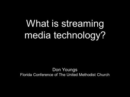 What is streaming media technology? Don Youngs Florida Conference of The United Methodist Church.