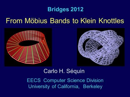 Bridges 2012 From Möbius Bands to Klein Knottles EECS Computer Science Division University of California, Berkeley Carlo H. Séquin.