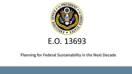 E.O. 13693 Planning for Federal Sustainability in the Next Decade.