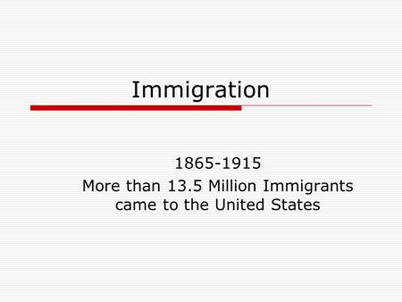 Immigration 1865-1915 More than 13.5 Million Immigrants came to the United States.