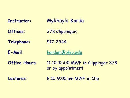 Instructor: Mykhaylo Korda Offices: 378 Clippinger; Telephone: 517-2944   Office Hours: 11:10-12:00 MWF in Clippinger.