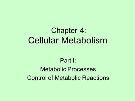 Chapter 4: Cellular Metabolism Part I: Metabolic Processes Control of Metabolic Reactions.