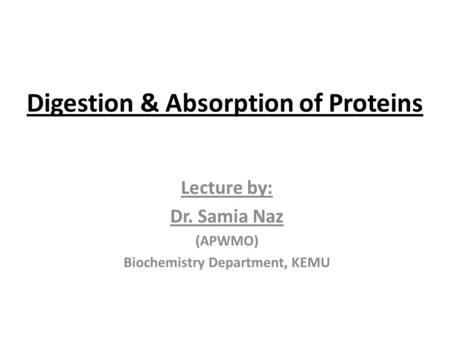 Digestion & Absorption of Proteins Lecture by: Dr. Samia Naz (APWMO) Biochemistry Department, KEMU.