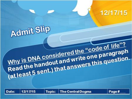 Why is DNA considered the “code of life”? Read the handout and write one paragraph (at least 5 sent.) that answers this question. 12/17/15 Date:12/17/15Topic:The.