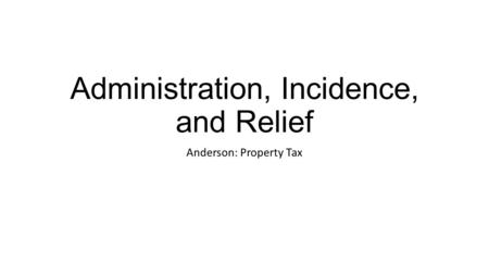 Administration, Incidence, and Relief Anderson: Property Tax.