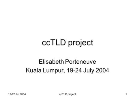 19-20 Jul 2004ccTLD project1 Elisabeth Porteneuve Kuala Lumpur, 19-24 July 2004.