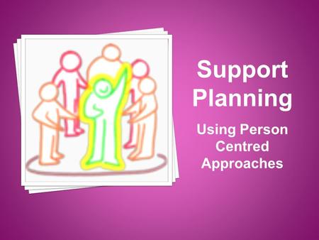 Support Planning Using Person Centred Approaches.