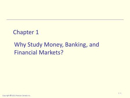 Copyright  2011 Pearson Canada Inc. 1 - 1 Chapter 1 Why Study Money, Banking, and Financial Markets?