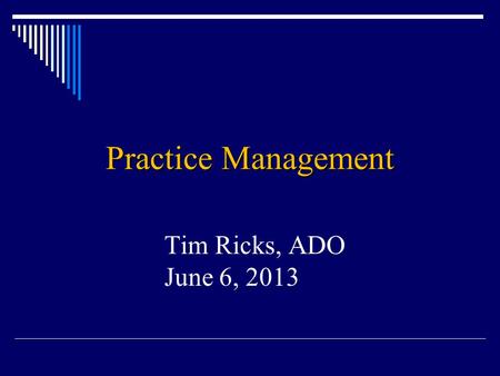 Practice Management Tim Ricks, ADO June 6, 2013. How this will work  Interactive discussion  What have been your experiences?  What are some tidbits.