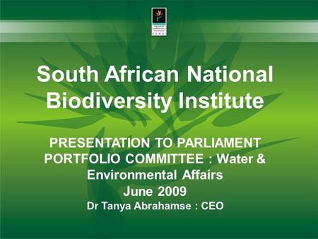 South African National Biodiversity Institute PRESENTATION TO PARLIAMENT PORTFOLIO COMMITTEE : Water & Environmental Affairs June 2009 Dr Tanya Abrahamse.