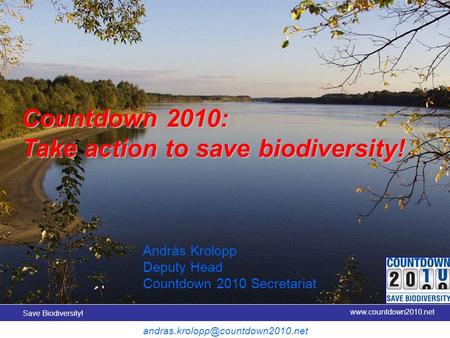 Save Biodiversity! www.countdown2010.net Title slide Countdown 2010: Take action to save biodiversity! András Krolopp Deputy Head Countdown 2010 Secretariat.