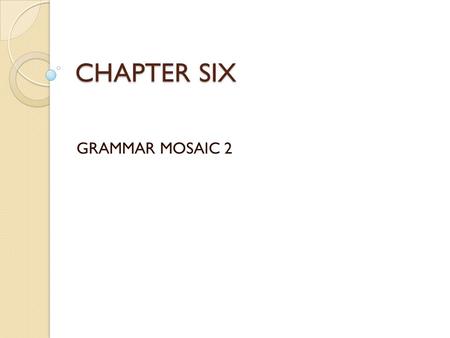 CHAPTER SIX GRAMMAR MOSAIC 2.