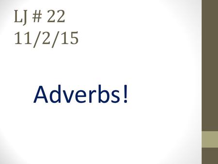 LJ # 22 11/2/15 Adverbs!. Adverbs - Modify a verb, an adjective or another adverb. The adverb tells how, when, where, or to what extent (how much, how.