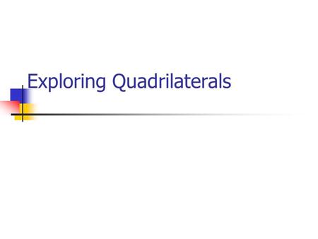 Exploring Quadrilaterals. What is a Quadrilateral? It is a shape with four straight sides. We will try to extend that definition by investigating in greater.