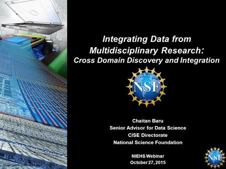 Chaitan Baru Senior Advisor for Data Science CISE Directorate National Science Foundation NIEHS Webinar October 27, 2015 Image Credit: Exploratorium. Integrating.