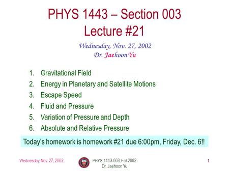 Wednesday, Nov. 27, 2002PHYS 1443-003, Fall 2002 Dr. Jaehoon Yu 1 PHYS 1443 – Section 003 Lecture #21 Wednesday, Nov. 27, 2002 Dr. Jaehoon Yu 1.Gravitational.