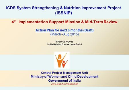 ICDS System Strengthening & Nutrition Improvement Project (ISSNIP) Central Project Management Unit Ministry of Women and Child Development Government of.