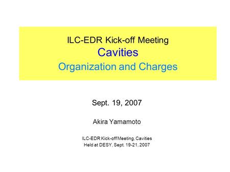 ILC-EDR Kick-off Meeting Cavities Organization and Charges Sept. 19, 2007 Akira Yamamoto ILC-EDR Kick-off Meeting, Cavities Held at DESY, Sept. 19-21,