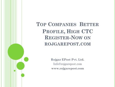 T OP C OMPANIES B ETTER P ROFILE, H IGH CTC R EGISTER -N OW ON ROJGAREPOST. COM Rojgar EPost Pvt. Ltd.