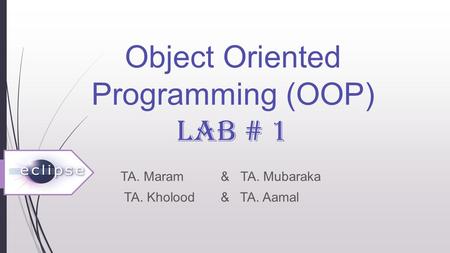 Object Oriented Programming (OOP) LAB # 1 TA. Maram & TA. Mubaraka TA. Kholood & TA. Aamal.