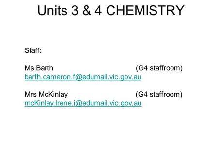 Units 3 & 4 CHEMISTRY Staff: Ms Barth (G4 staffroom) Mrs McKinlay (G4 staffroom)