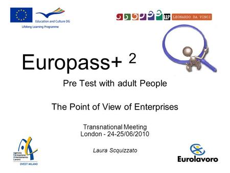 Pre Test with adult People The Point of View of Enterprises Transnational Meeting London - 24-25/06/2010 Laura Scquizzato Europass+ 2.