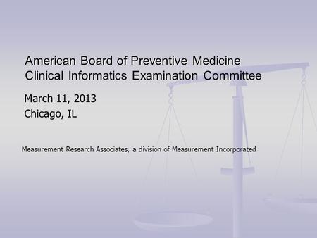 March 11, 2013 Chicago, IL American Board of Preventive Medicine American Board of Preventive Medicine Clinical Informatics Examination Committee Measurement.