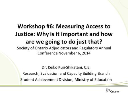 Workshop #6: Measuring Access to Justice: Why is it important and how are we going to do just that? Society of Ontario Adjudicators and Regulators Annual.