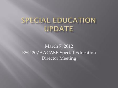 March 7, 2012 ESC-20/AACASE Special Education Director Meeting.