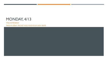 MONDAY, 4/13 WELCOME BACK! TAKE AN ESSAY PACKET AND FIND YOUR NEW SEATS.