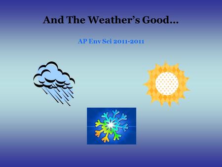 And The Weather’s Good… AP Env Sci 2011-2011. Weather Basics – and a little more Air Takes on the Temperature and Moisture Characteristics of the Surface.