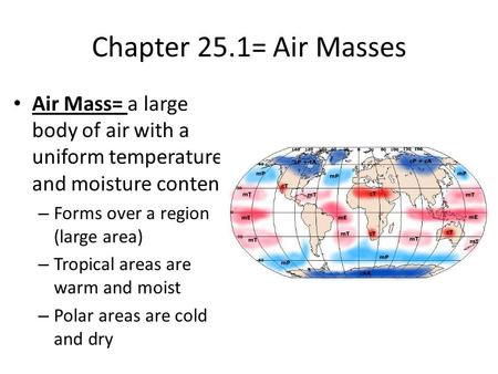 Chapter 25.1= Air Masses Air Mass= a large body of air with a uniform temperature and moisture content. – Forms over a region (large area) – Tropical areas.