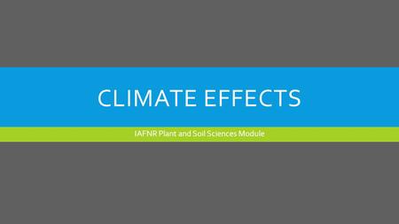 CLIMATE EFFECTS IAFNR Plant and Soil Sciences Module.