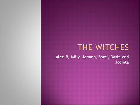 Alex.B, Milly, Jemma, Sami, Dashi and Jacinta.  Plant false hope in Macbeth’s mind- pick on the weak  EVIL- toying with Macbeth because they can  Planting.