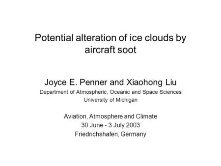 Potential alteration of ice clouds by aircraft soot Joyce E. Penner and Xiaohong Liu Department of Atmospheric, Oceanic and Space Sciences University of.