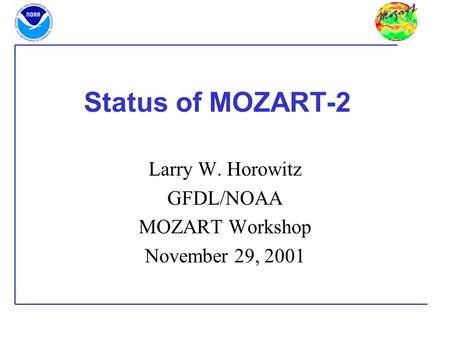 Status of MOZART-2 Larry W. Horowitz GFDL/NOAA MOZART Workshop November 29, 2001.