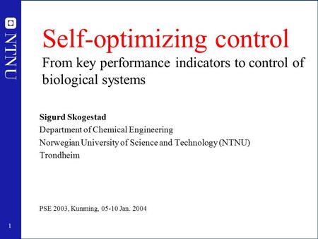 1 Self-optimizing control From key performance indicators to control of biological systems Sigurd Skogestad Department of Chemical Engineering Norwegian.